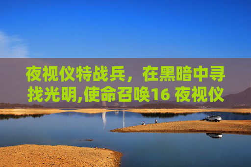 夜视仪特战兵，在黑暗中寻找光明,使命召唤16 夜视仪