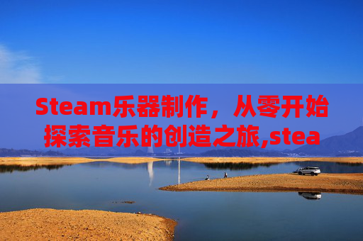 Steam乐器制作，从零开始探索音乐的创造之旅,steam上的音乐制作软件
