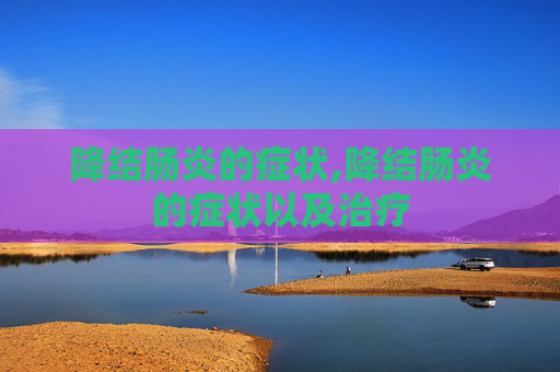 降结肠炎的症状,降结肠炎的症状以及治疗