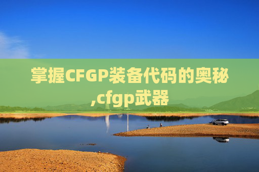 掌握CFGP装备代码的奥秘,cfgp武器