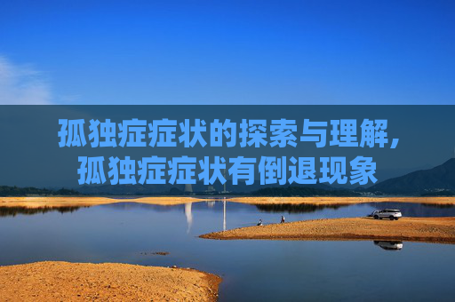 孤独症症状的探索与理解,孤独症症状有倒退现象