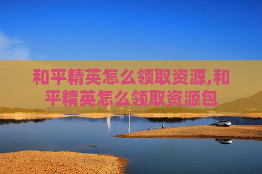 和平精英怎么领取资源,和平精英怎么领取资源包