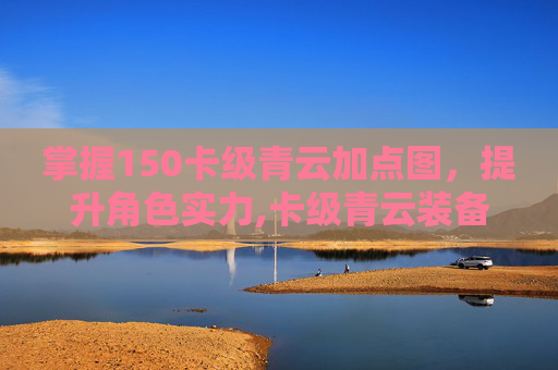 掌握150卡级青云加点图，提升角色实力,卡级青云装备
