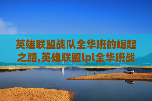 英雄联盟战队全华班的崛起之路,英雄联盟lpl全华班战队