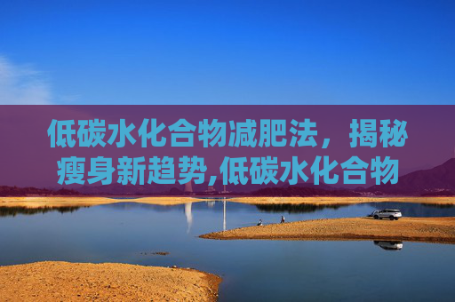 低碳水化合物减肥法，揭秘瘦身新趋势,低碳水化合物减肥法的原理