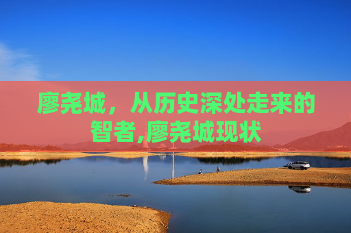 廖尧城，从历史深处走来的智者,廖尧城现状