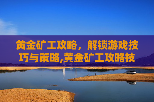 黄金矿工攻略，解锁游戏技巧与策略,黄金矿工攻略技巧