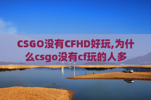 CSGO没有CFHD好玩,为什么csgo没有cf玩的人多