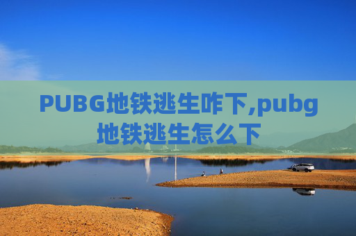 PUBG地铁逃生咋下,pubg地铁逃生怎么下