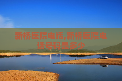 新桥医院电话,新桥医院电话号码是多少