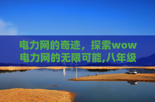 电力网的奇迹，探索wow电力网的无限可能,八年级上册科学作业本电子书