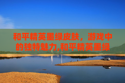 和平精英墨绿皮肤，游戏中的独特魅力,和平精英墨绿色套装