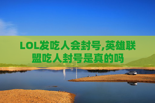 LOL发吃人会封号,英雄联盟吃人封号是真的吗