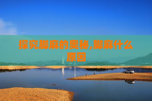 探究脚麻的奥秘,脚麻什么原因