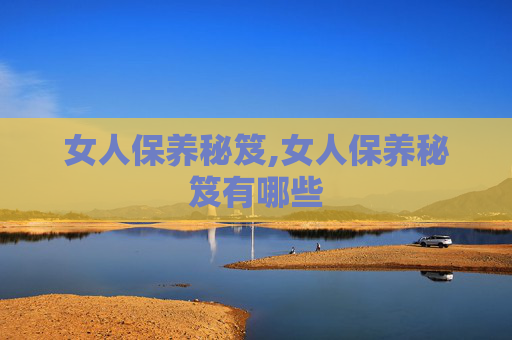 女人保养秘笈,女人保养秘笈有哪些 女人保养秘笈,女人保养秘笈有哪些