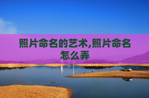 照片命名的艺术,照片命名怎么弄
