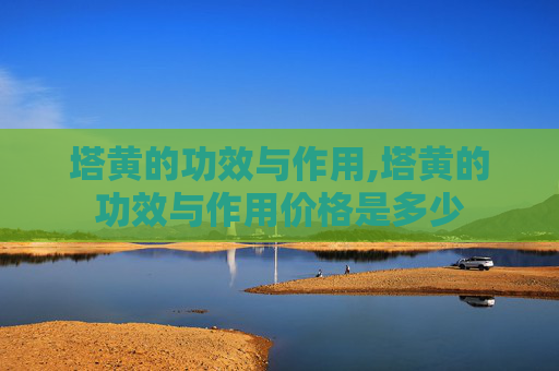 塔黄的功效与作用,塔黄的功效与作用价格是多少
