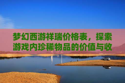 梦幻西游祥瑞价格表，探索游戏内珍稀物品的价值与收藏,梦幻西游祥瑞价格表多钱