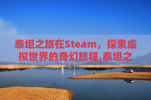 泰坦之旅在Steam，探索虚拟世界的奇幻旅程,泰坦之旅在哪赌装备