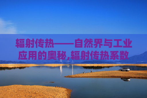 辐射传热——自然界与工业应用的奥秘,辐射传热系数