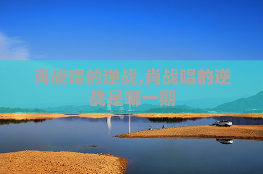 肖战唱的逆战,肖战唱的逆战是哪一期