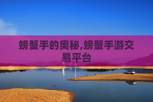 螃蟹手的奥秘,螃蟹手游交易平台