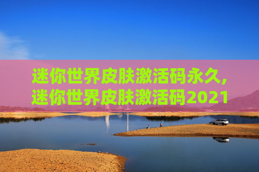 迷你世界皮肤激活码永久,迷你世界皮肤激活码2021永久有效
