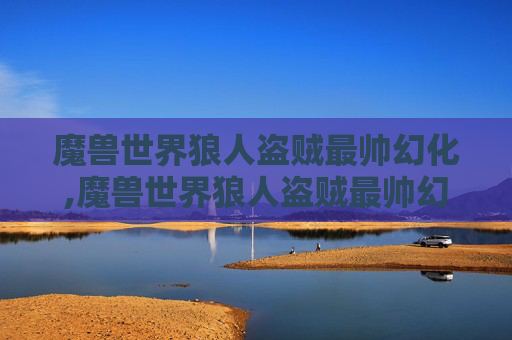 魔兽世界狼人盗贼最帅幻化,魔兽世界狼人盗贼最帅幻化是什么