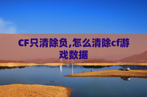 CF只清除负,怎么清除cf游戏数据