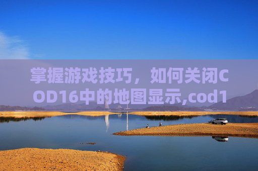 掌握游戏技巧，如何关闭COD16中的地图显示,cod16怎么锁定地图