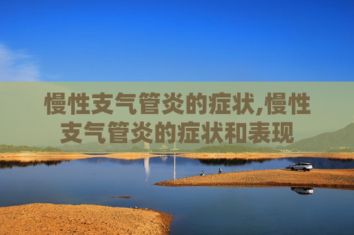 慢性支气管炎的症状,慢性支气管炎的症状和表现
