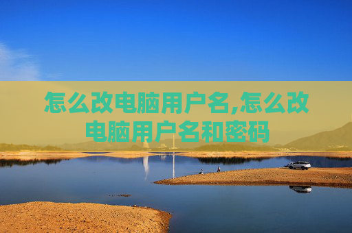 怎么改电脑用户名,怎么改电脑用户名和密码