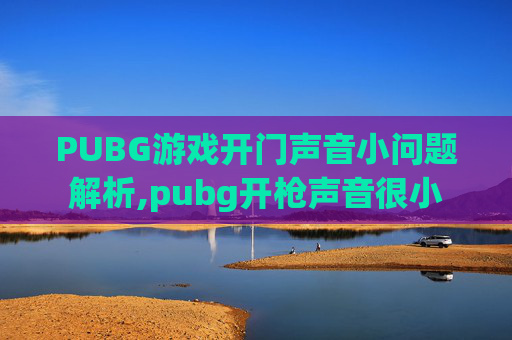 PUBG游戏开门声音小问题解析,pubg开枪声音很小