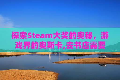 探索Steam大奖的奥秘，游戏界的奥斯卡,去书店需要带什么