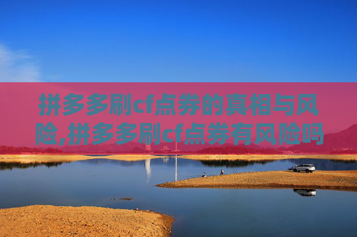拼多多刷cf点券的真相与风险,拼多多刷cf点券有风险吗