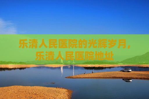 乐清人民医院的光辉岁月,乐清人民医院地址