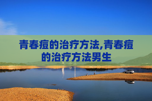 青春痘的治疗方法,青春痘的治疗方法男生
