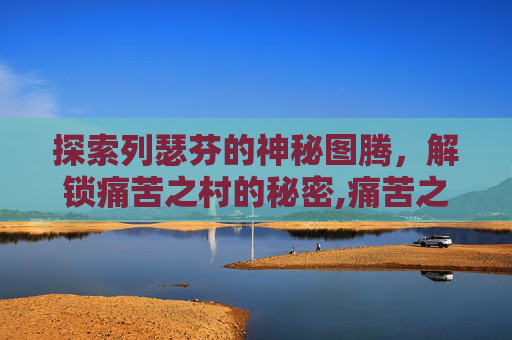 探索列瑟芬的神秘图腾，解锁痛苦之村的秘密,痛苦之村列瑟怎么打