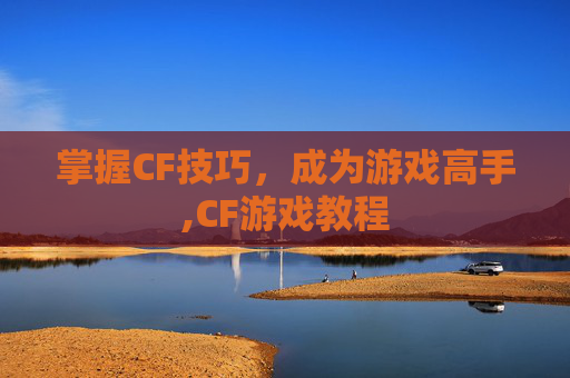 掌握CF技巧，成为游戏高手,CF游戏教程