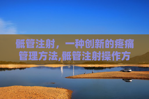 骶管注射，一种创新的疼痛管理方法,骶管注射操作方法