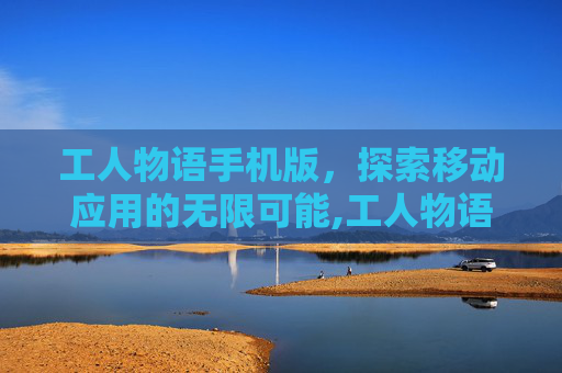 工人物语手机版，探索移动应用的无限可能,工人物语手机版中文版