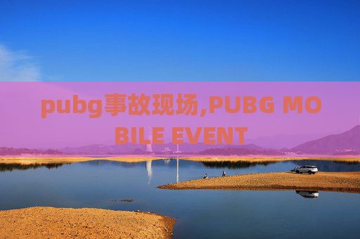 pubg事故现场,PUBG MOBILE EVENT