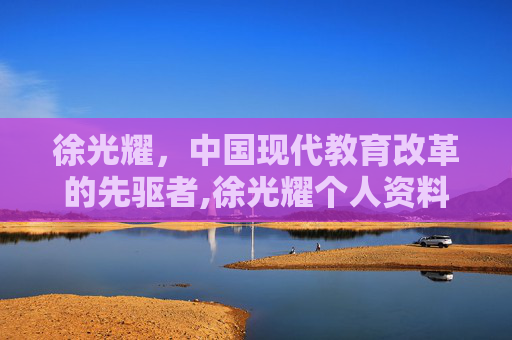 徐光耀，中国现代教育改革的先驱者,徐光耀个人资料