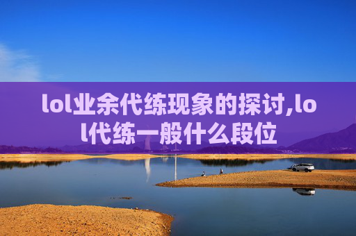 lol业余代练现象的探讨,lol代练一般什么段位