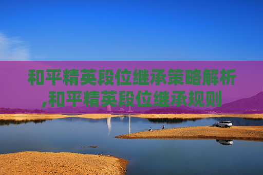 和平精英段位继承策略解析,和平精英段位继承规则