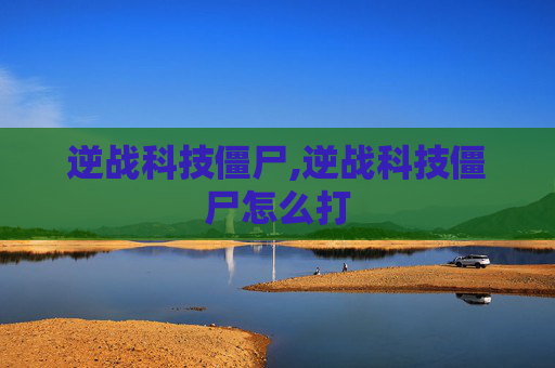 逆战科技僵尸,逆战科技僵尸怎么打