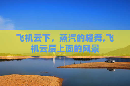 飞机云下，蒸汽的轻舞,飞机云层上面的风景