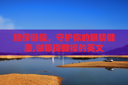 眼保健操，守护你的眼睛健康,做眼保健操的英文