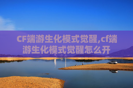 CF端游生化模式觉醒,cf端游生化模式觉醒怎么开