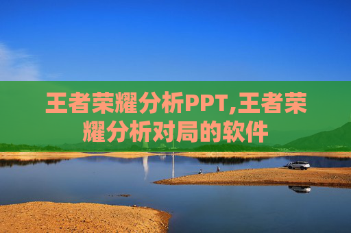 王者荣耀分析PPT,王者荣耀分析对局的软件